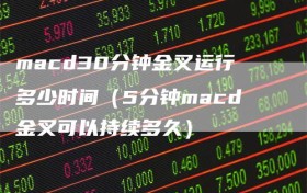 macd30分钟金叉运行多少时间（5分钟macd金叉可以持续多久）