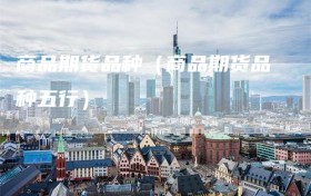 商品期货品种（商品期货品种五行）