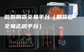 微型期货交易平台（期货微交易正规平台）