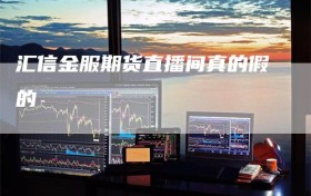 汇信金服期货直播间真的假的