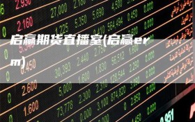 启赢期货直播室(启赢erm)