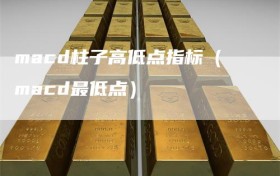 macd柱子高低点指标（macd最低点）