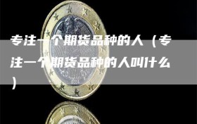 专注一个期货品种的人（专注一个期货品种的人叫什么）