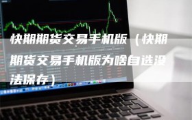 快期期货交易手机版（快期期货交易手机版为啥自选没法保存）