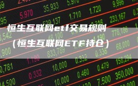 恒生互联网etf交易规则（恒生互联网ETF持仓）