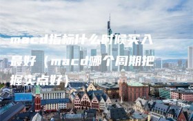 macd指标什么时候买入最好（macd哪个周期把握卖点好）