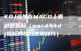 KDJ叠加在MACD上面副图指标（macd与kdj指标的结合使用技巧）