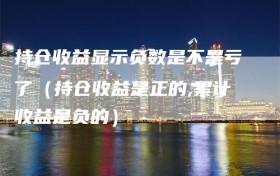持仓收益显示负数是不是亏了（持仓收益是正的,累计收益是负的）