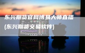 东兴期货官网博易大师直播(东兴期货交易软件)