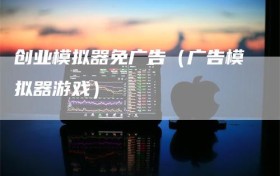 创业模拟器免广告（广告模拟器游戏）