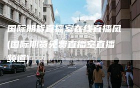 国际期货直播室在线直播凤(国际期货免费直播室直播频道)