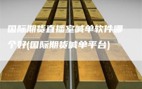 国际期货直播室喊单软件哪个好(国际期货喊单平台)