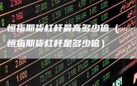 恒指期货杠杆最高多少倍（恒指期货杠杆是多少倍）