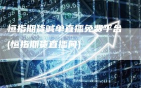 恒指期货喊单直播免费平台(恒指期货直播间)