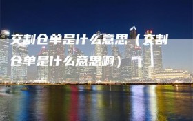 交割仓单是什么意思（交割仓单是什么意思啊）
