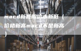 macd新低股价未新低（价格新高macd不是新高）