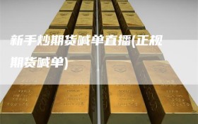 新手炒期货喊单直播(正规期货喊单)