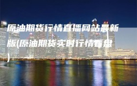 原油期货行情直播网站最新版(原油期货实时行情看盘)