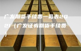 广发期货手续费一览表2021（广发证券期货手续费）