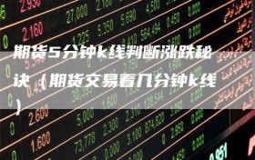 期货5分钟k线判断涨跌秘诀（期货交易看几分钟k线）