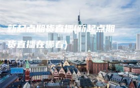 新起点期货直播(新起点期货直播在哪看)