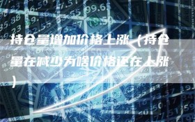 持仓量增加价格上涨（持仓量在减少为啥价格还在上涨）