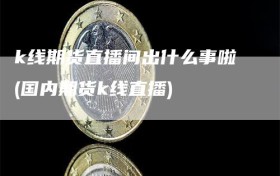 k线期货直播间出什么事啦(国内期货k线直播)