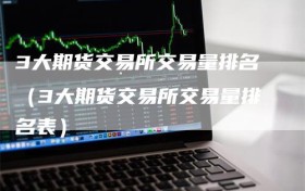 3大期货交易所交易量排名（3大期货交易所交易量排名表）
