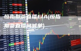 恒指期货直播ElA(恒指期货直播间喊单)