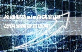 原油期货eia直播室(国际原油期货直播间)