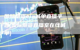 国际期货eia喊单直播平台(国际期货直播室在线喊单)