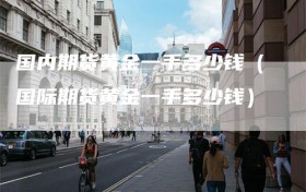 国内期货黄金一手多少钱（国际期货黄金一手多少钱）