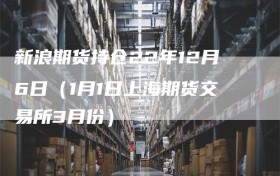 新浪期货持仓22年12月6日（1月1日上海期货交易所3月份）