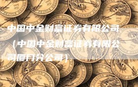 中国中金财富证券有限公司（中国中金财富证券有限公司厦门分公司）