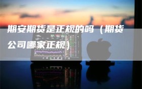 期安期货是正规的吗（期货公司哪家正规）