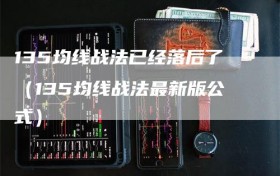 135均线战法已经落后了（135均线战法最新版公式）