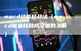 macd动能柱战法（macd能量柱和成交量的关系）