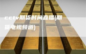 cctv期货时间直播(期货电视频道)