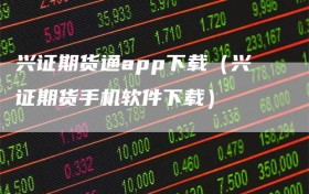 兴证期货通app下载（兴证期货手机软件下载）