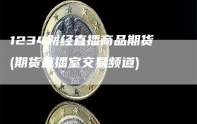 1234财经直播商品期货(期货直播室交易频道)