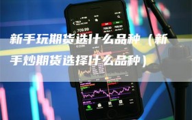 新手玩期货选什么品种（新手炒期货选择什么品种）
