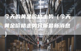 今天的黄金价格走势（今天黄金价格走势分析最新消息）