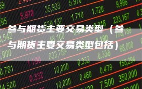 参与期货主要交易类型（参与期货主要交易类型包括）