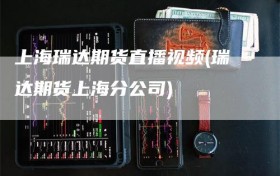上海瑞达期货直播视频(瑞达期货上海分公司)