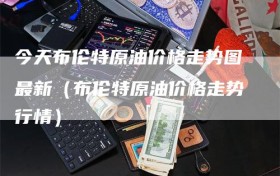 今天布伦特原油价格走势图最新（布伦特原油价格走势行情）