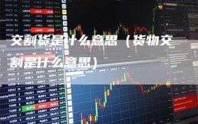 交割货是什么意思（货物交割是什么意思）