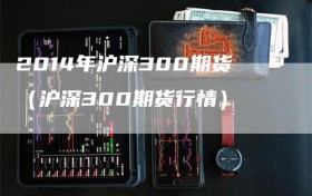 2014年沪深300期货（沪深300期货行情）