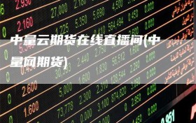 中量云期货在线直播间(中量网期货)