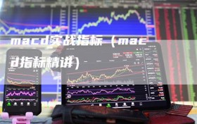 macd实战指标（macd指标精讲）
