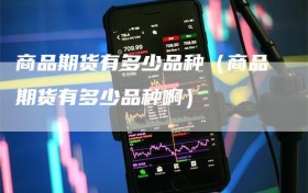商品期货有多少品种（商品期货有多少品种啊）